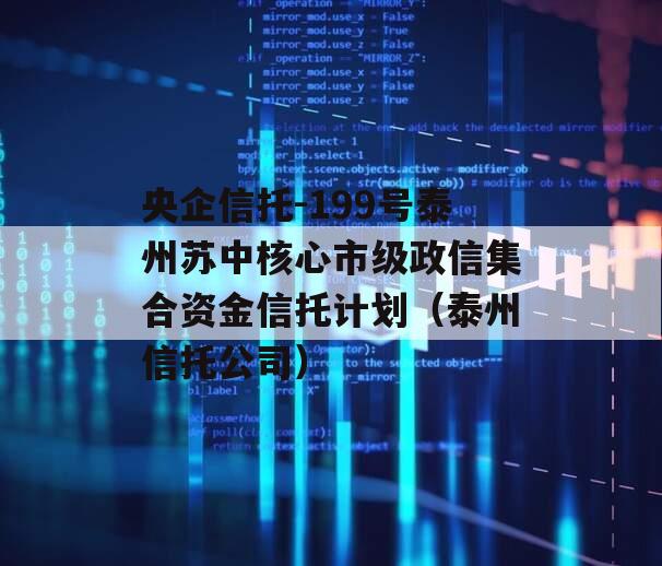 央企信托-199号泰州苏中核心市级政信集合资金信托计划（泰州信托公司）