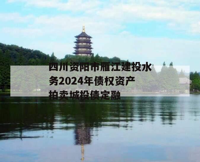 四川资阳市雁江建投水务2024年债权资产拍卖城投债定融