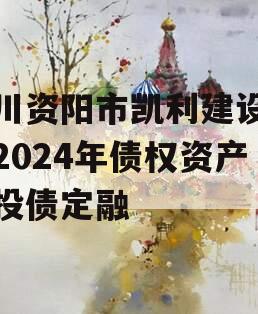 四川资阳市凯利建设投资2024年债权资产城投债定融