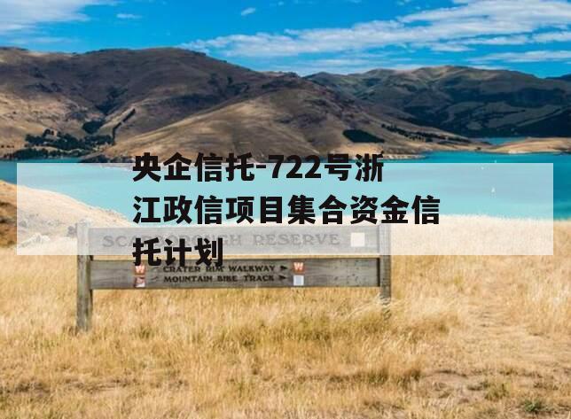 央企信托-722号浙江政信项目集合资金信托计划