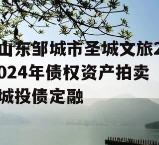 山东邹城市圣城文旅2024年债权资产拍卖城投债定融