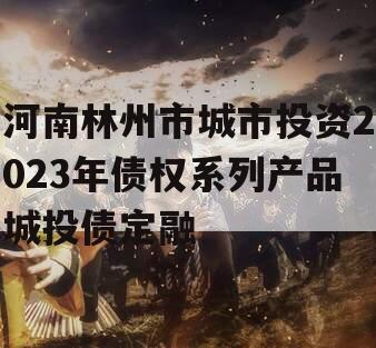 河南林州市城市投资2023年债权系列产品城投债定融