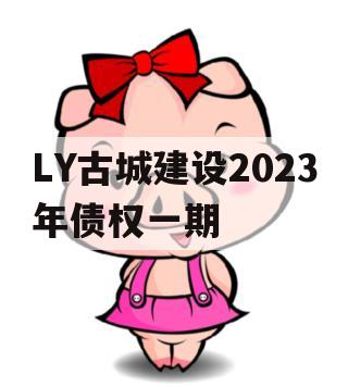 LY古城建设2023年债权一期