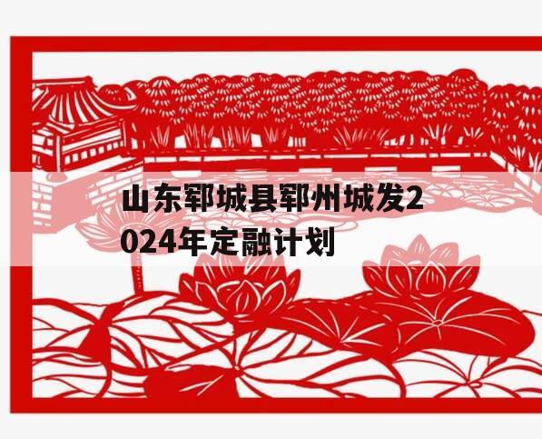 山东郓城县郓州城发2024年定融计划