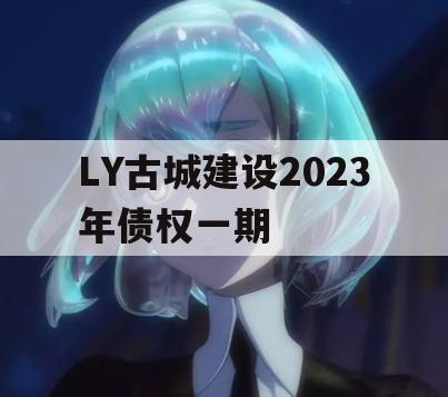 LY古城建设2023年债权一期