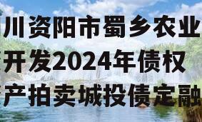 四川资阳市蜀乡农业投资开发2024年债权资产拍卖城投债定融