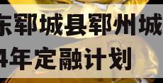 山东郓城县郓州城发2024年定融计划