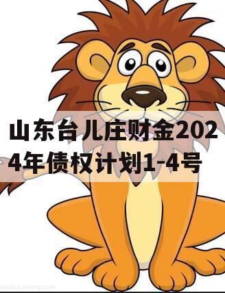 山东台儿庄财金2024年债权计划1-4号