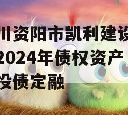 四川资阳市凯利建设投资2024年债权资产城投债定融