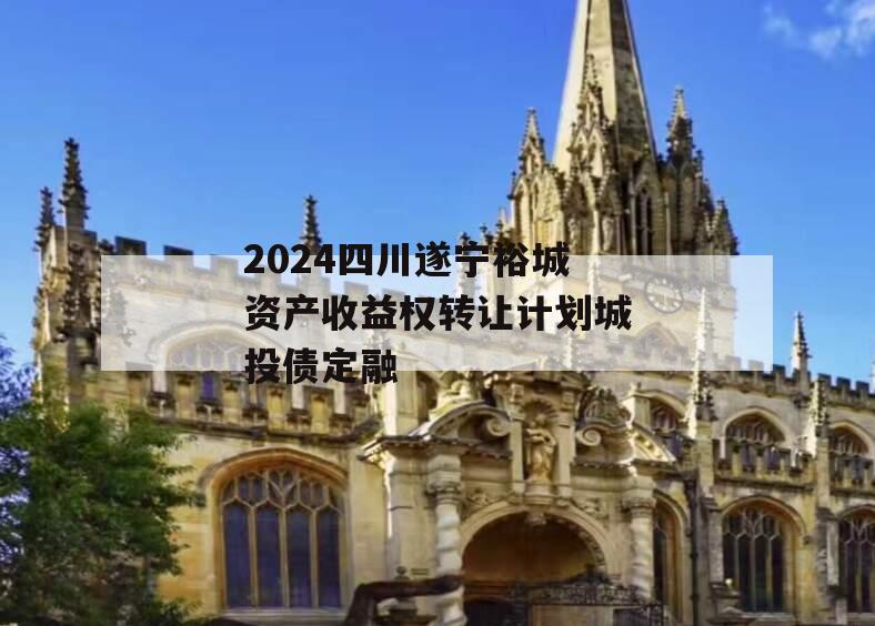 2024四川遂宁裕城资产收益权转让计划城投债定融