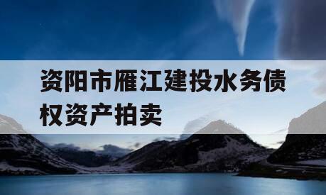 资阳市雁江建投水务债权资产拍卖