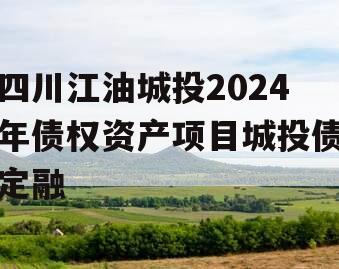 四川江油城投2024年债权资产项目城投债定融