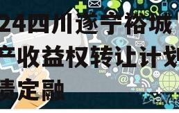 2024四川遂宁裕城资产收益权转让计划城投债定融