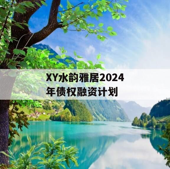 XY水韵雅居2024年债权融资计划