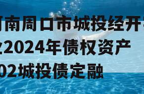 河南周口市城投经开实业2024年债权资产002城投债定融