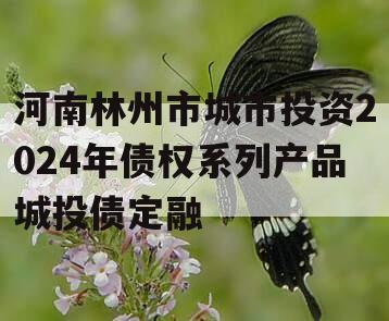 河南林州市城市投资2024年债权系列产品城投债定融