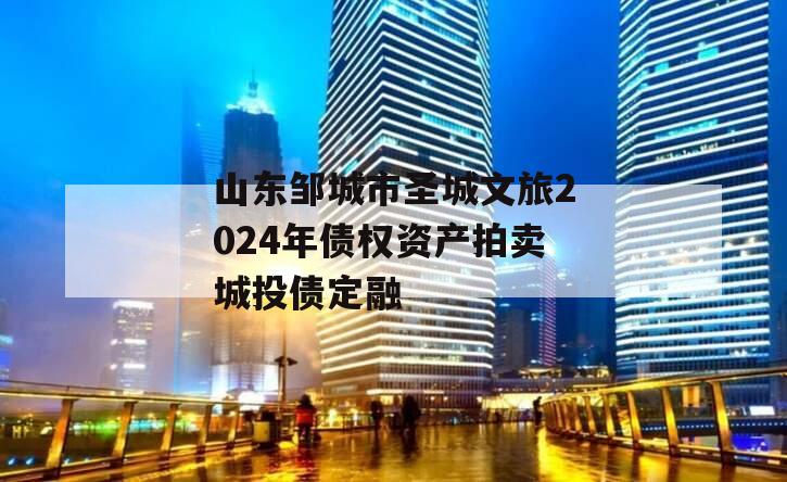 山东邹城市圣城文旅2024年债权资产拍卖城投债定融