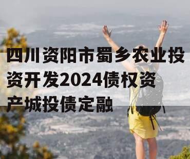 四川资阳市蜀乡农业投资开发2024债权资产城投债定融