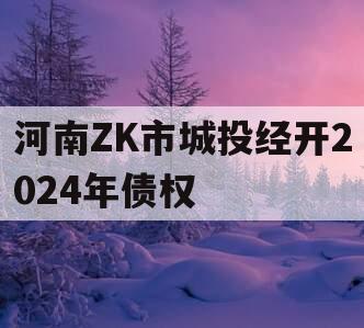 河南ZK市城投经开2024年债权