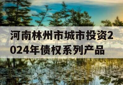 河南林州市城市投资2024年债权系列产品