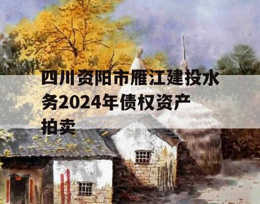 四川资阳市雁江建投水务2024年债权资产拍卖