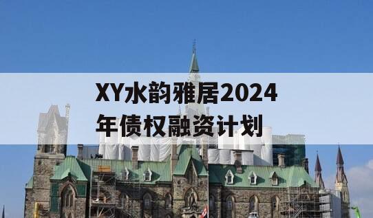 XY水韵雅居2024年债权融资计划