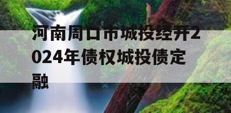 河南周口市城投经开2024年债权城投债定融