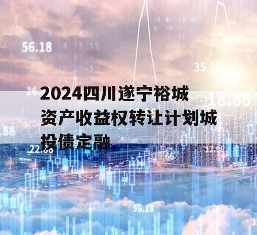 2024四川遂宁裕城资产收益权转让计划城投债定融