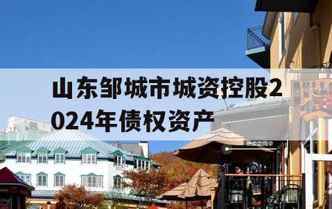 山东邹城市城资控股2024年债权资产