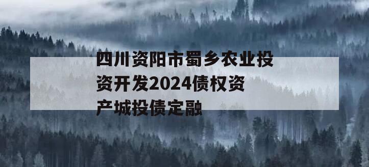 四川资阳市蜀乡农业投资开发2024债权资产城投债定融