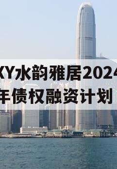 XY水韵雅居2024年债权融资计划