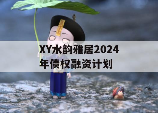 XY水韵雅居2024年债权融资计划