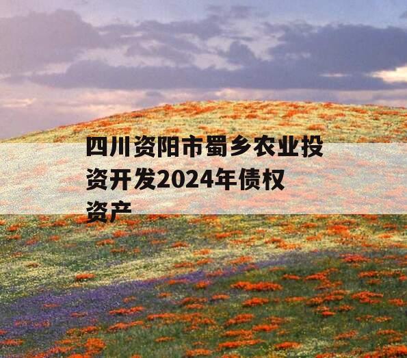 四川资阳市蜀乡农业投资开发2024年债权资产