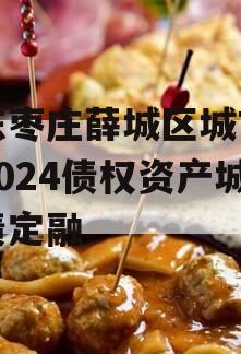 山东枣庄薛城区城市建设2024债权资产城投债定融