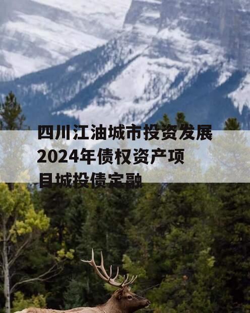 四川江油城市投资发展2024年债权资产项目城投债定融