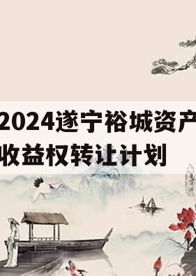 2024遂宁裕城资产收益权转让计划