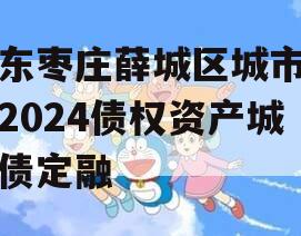 山东枣庄薛城区城市建设2024债权资产城投债定融