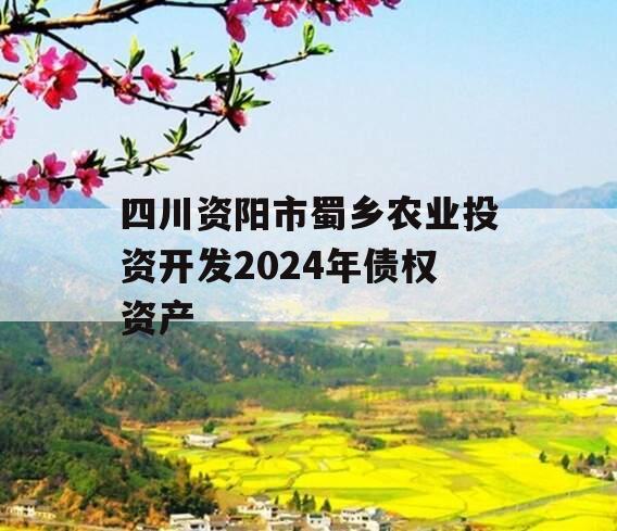 四川资阳市蜀乡农业投资开发2024年债权资产