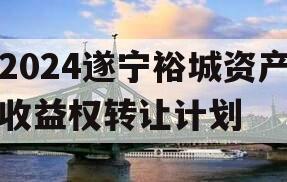 2024遂宁裕城资产收益权转让计划