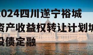 2024四川遂宁裕城资产收益权转让计划城投债定融