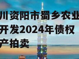 四川资阳市蜀乡农业投资开发2024年债权资产拍卖