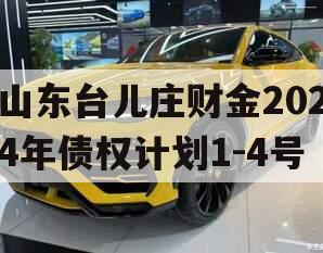 山东台儿庄财金2024年债权计划1-4号