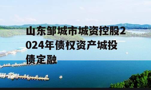 山东邹城市城资控股2024年债权资产城投债定融