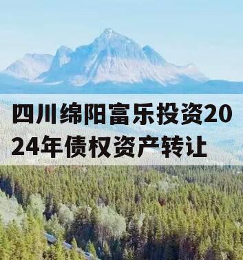 四川绵阳富乐投资2024年债权资产转让