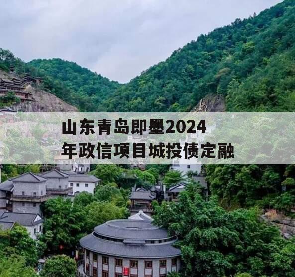 山东青岛即墨2024年政信项目城投债定融