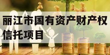 丽江市国有资产财产权信托项目