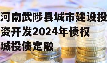 河南武陟县城市建设投资开发2024年债权城投债定融