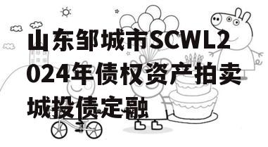 山东邹城市SCWL2024年债权资产拍卖城投债定融