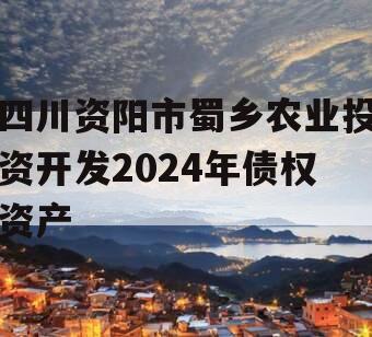 四川资阳市蜀乡农业投资开发2024年债权资产