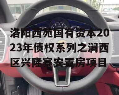 洛阳西苑国有资本2023年债权系列之涧西区兴隆寨安置房项目